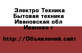 Электро-Техника Бытовая техника. Ивановская обл.,Иваново г.